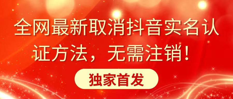 全网最新取消抖音实名认证方法，无需注销，独家首发-牵机网