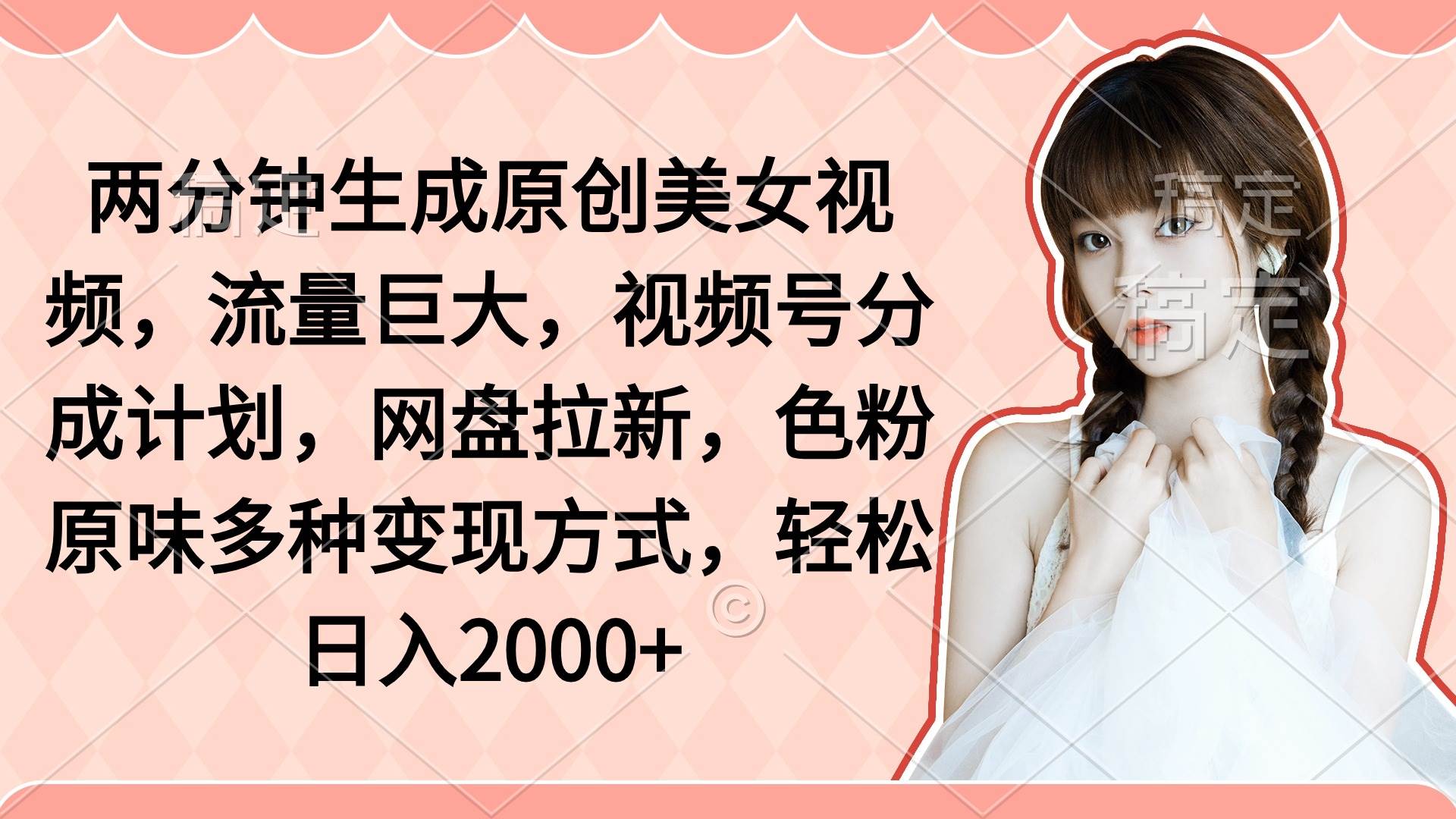 两分钟生成原创美女视频，流量巨大，视频号分成计划，网盘拉新，色粉原…-牵机网