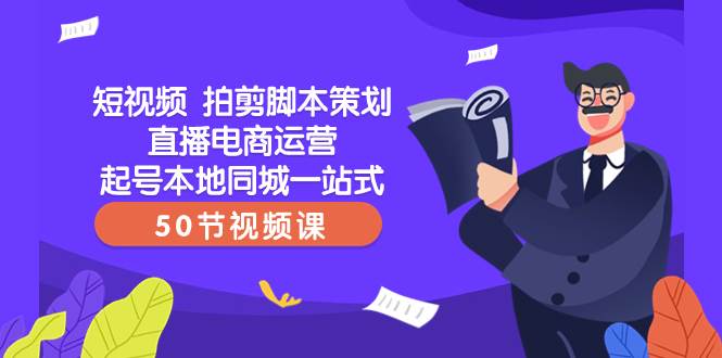 短视频 拍剪脚本策划直播电商运营起号本地同城一站式（50节视频课）-牵机网