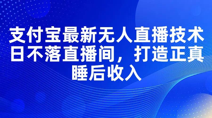 支付宝最新无人直播技术，日不落直播间，打造正真睡后收入-牵机网