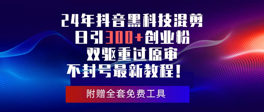 24年抖音黑科技混剪日引300+创业粉，双驱重过原审不封号最新教程！-牵机网