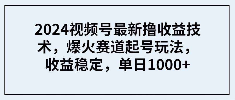 2024视频号最新撸收益技术，爆火赛道起号玩法，收益稳定，单日1000+-牵机网