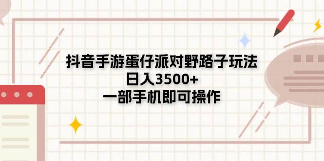 抖音手游蛋仔派对野路子玩法，日入3500+，一部手机即可操作-牵机网