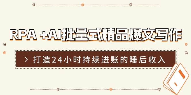 RPA +AI批量式 精品爆文写作  日更实操营，打造24小时持续进账的睡后收入-牵机网
