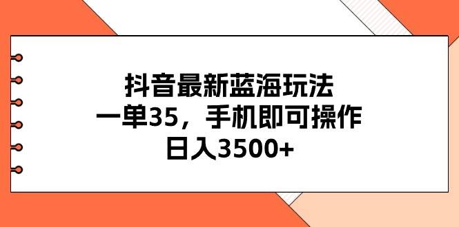抖音最新蓝海玩法，一单35，手机即可操作，日入3500+，不了解一下真是…-牵机网