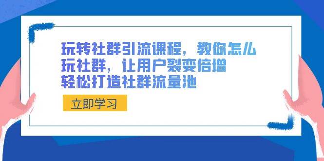 玩转社群 引流课程，教你怎么玩社群，让用户裂变倍增，轻松打造社群流量池-牵机网