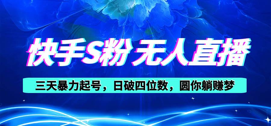快手S粉无人直播教程，零粉三天暴力起号，日破四位数，小白可入-牵机网