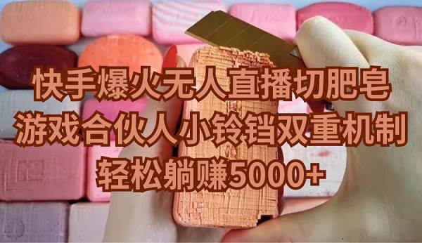 快手爆火无人直播切肥皂，游戏合伙人小铃铛双重机制，轻松躺赚5000+-牵机网