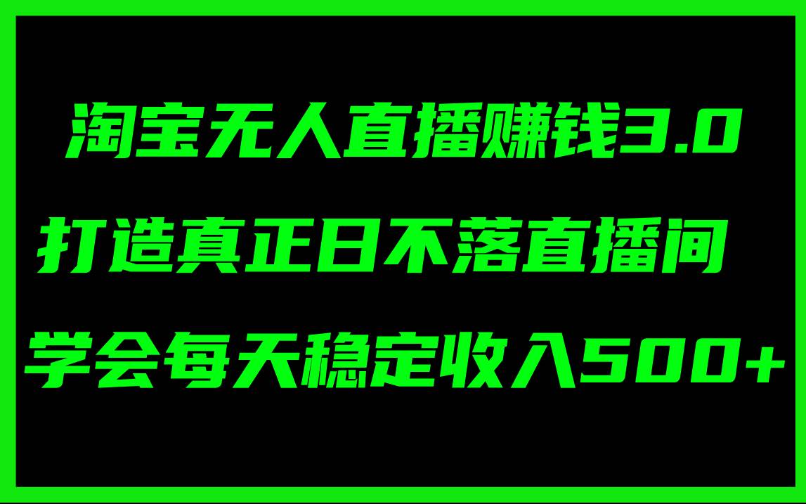 淘宝无人直播赚钱3.0，打造真正日不落直播间 ，学会每天稳定收入500+-牵机网