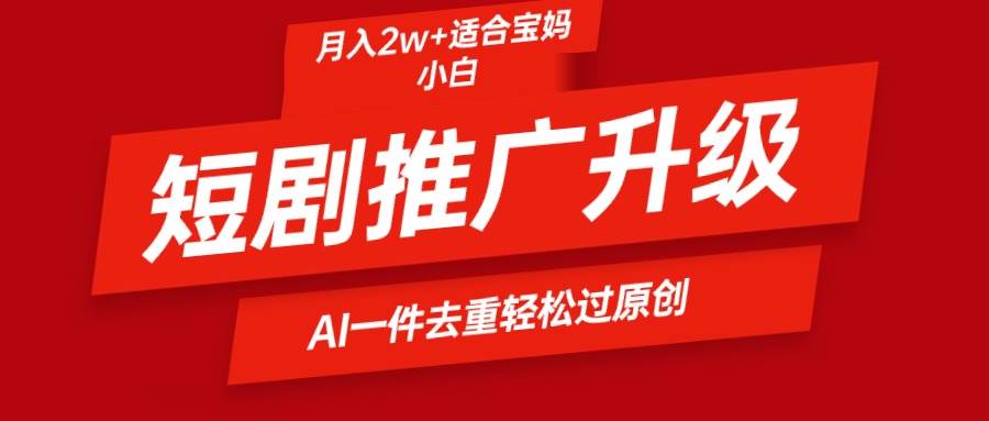 短剧推广升级新玩法，AI一键二创去重，轻松月入2w+-牵机网