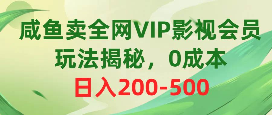 咸鱼卖全网VIP影视会员，玩法揭秘，0成本日入200-500-牵机网