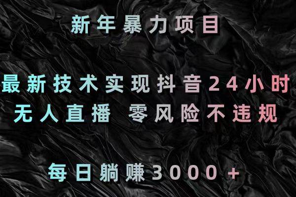 新年暴力项目，最新技术实现抖音24小时无人直播 零风险不违规 每日躺赚3000-牵机网