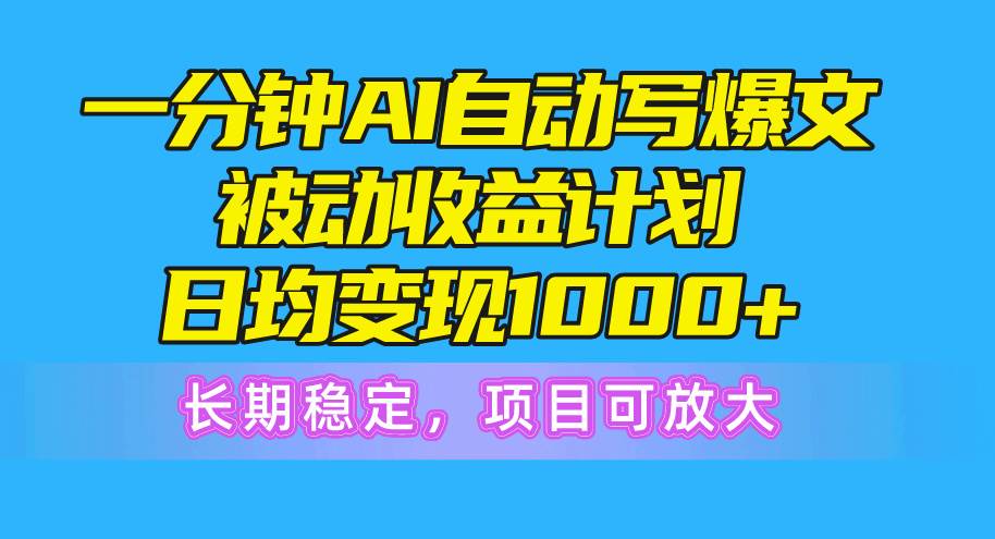 一分钟AI爆文被动收益计划，日均变现1000+，长期稳定，项目可放大-牵机网
