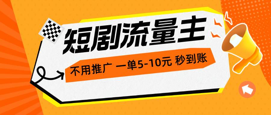 短剧流量主，不用推广，一单1-5元，一个小时200+秒到账-牵机网