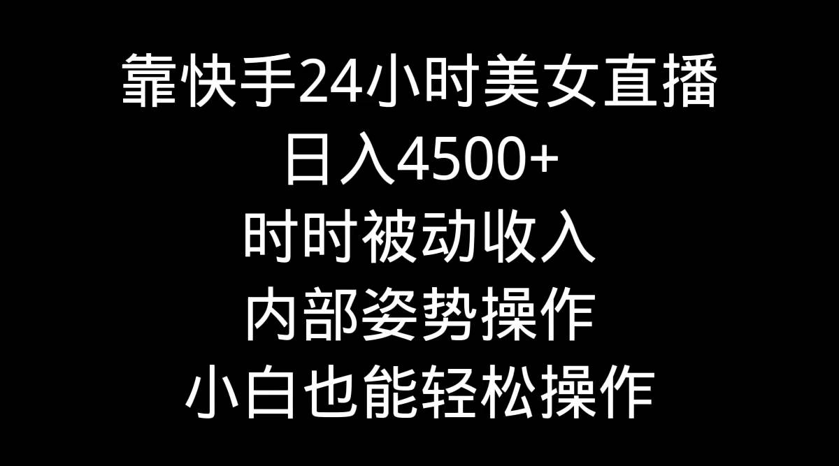 靠快手24小时美女直播，日入4500+，时时被动收入，内部姿势操作，小白也…-牵机网