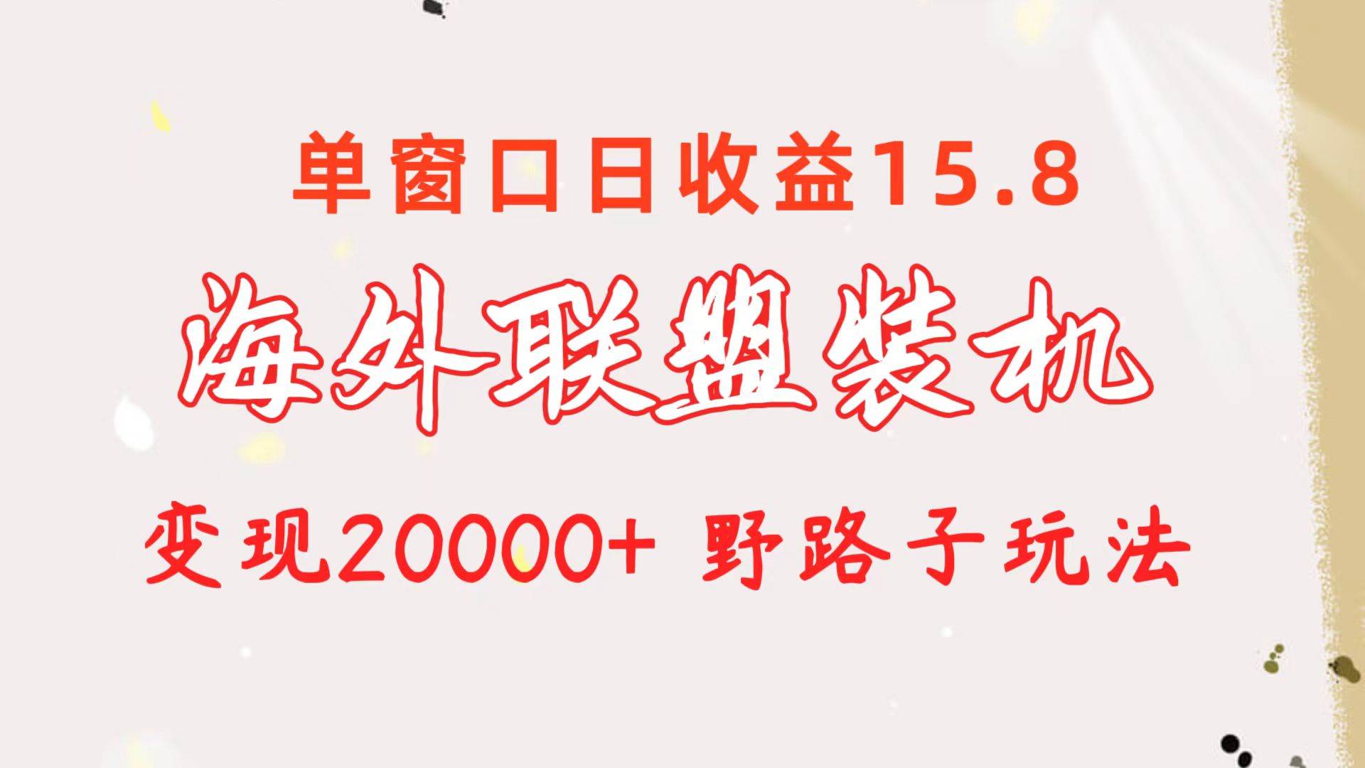 海外联盟装机 单窗口日收益15.8  变现20000+ 野路子玩法-牵机网