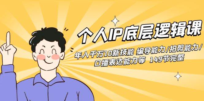 个人IP底层逻辑课：年入千万10新技能 编导能力/拍剪能力/口播表达能力等…-牵机网