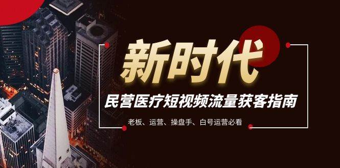 民营医疗-短视频流量获客必备指南，老板、运营、操盘手、白号运营必看-牵机网