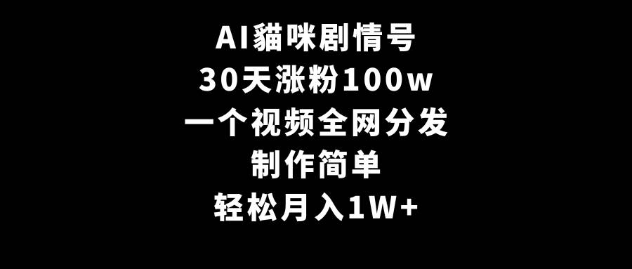 AI貓咪剧情号，30天涨粉100w，制作简单，一个视频全网分发，轻松月入1W+-牵机网