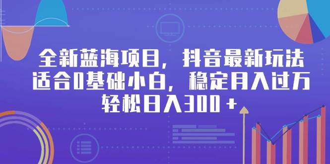 全新蓝海项目，抖音最新玩法，适合0基础小白，稳定月入过万，轻松日入300＋-牵机网