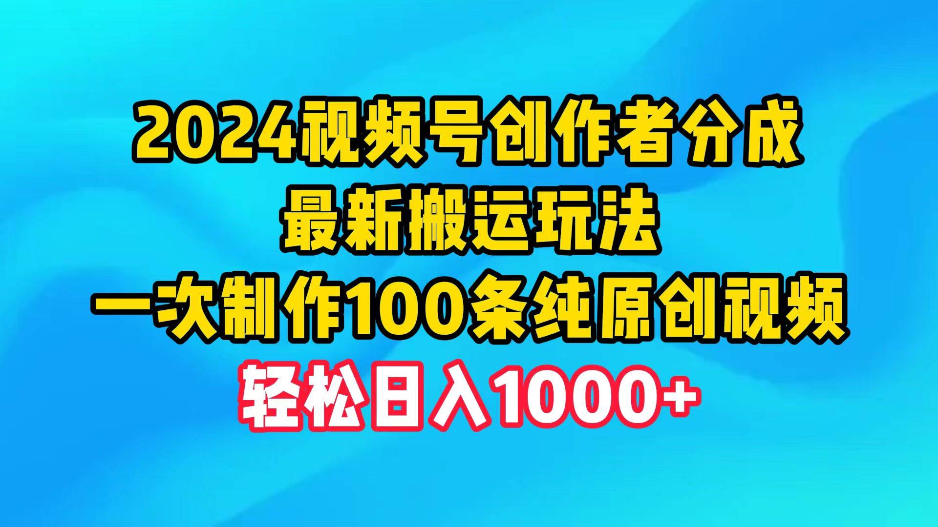 2024视频号创作者分成，最新搬运玩法，一次制作100条纯原创视频，日入1000+-牵机网