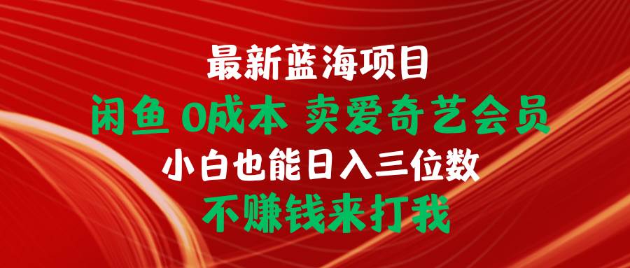 最新蓝海项目 闲鱼0成本 卖爱奇艺会员 小白也能入三位数 不赚钱来打我-牵机网