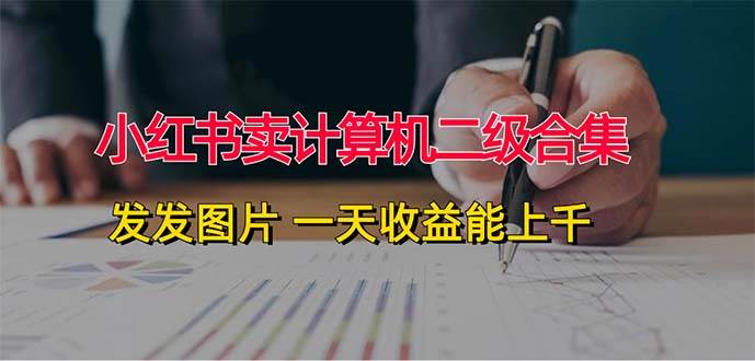 小红书卖计算机二级合集，发发图片 一天收益能上千-牵机网