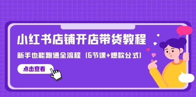 最新小红书店铺开店带货教程，新手也能跑通全流程（6节课+爆款公式）-牵机网