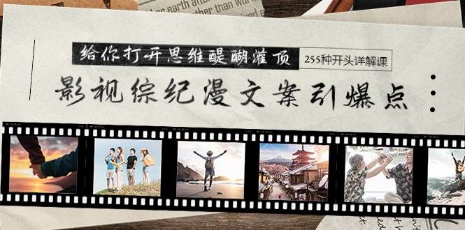 影视综纪漫文案引爆点，给你打开思维醍醐灌顶+255种开头详解课（26节）-牵机网