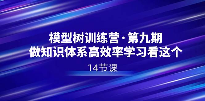 模型树特训营·第九期，做知识体系高效率学习看这个（14节课）-牵机网