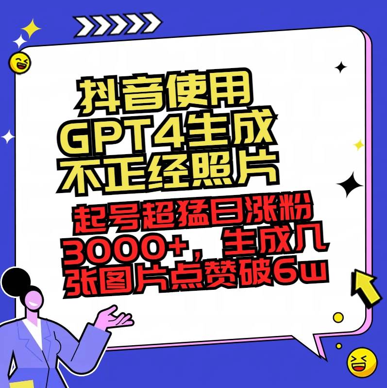 抖音使用GPT4生成不正经照片，起号超猛日涨粉3000+，生成几张图片点赞破6w+-牵机网