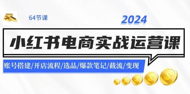 2024小红书电商实战运营课：账号搭建/开店流程/选品/爆款笔记/截流/变现-牵机网