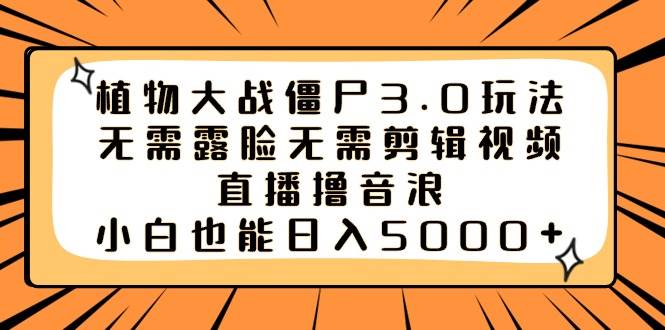 植物大战僵尸3.0玩法无需露脸无需剪辑视频，直播撸音浪，小白也能日入5000+-牵机网