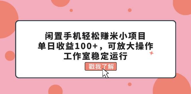 闲置手机轻松赚米小项目，单日收益100+，可放大操作，工作室稳定运行-牵机网