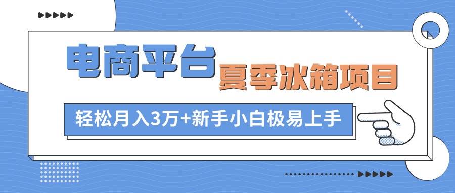 电商平台夏季冰箱项目，轻松月入3万+，新手小白极易上手-牵机网