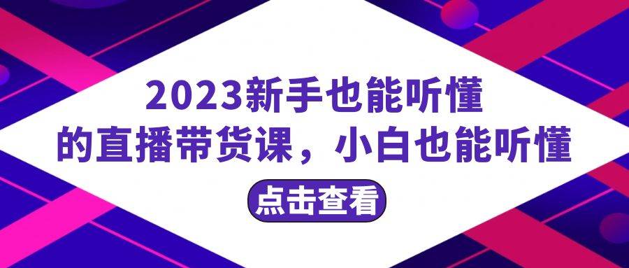 2023新手也能听懂的直播带货课，小白也能听懂，20节完整-牵机网