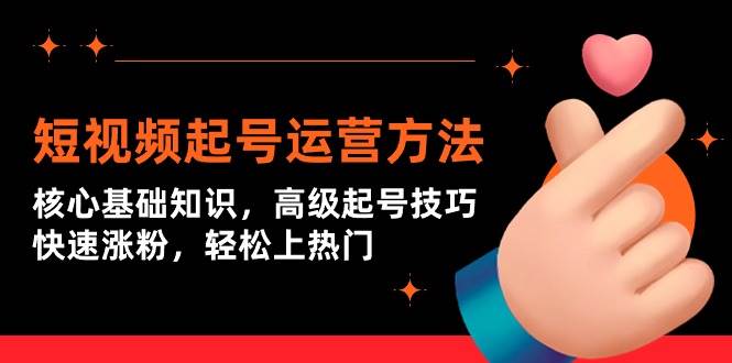 短视频起号运营方法：核心基础知识，高级起号技巧，快速涨粉，轻松上热门-牵机网