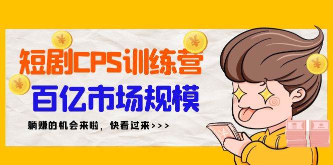 短剧CPS特训营，百亿市场规模，新手可躺赚的项目（35节）-牵机网