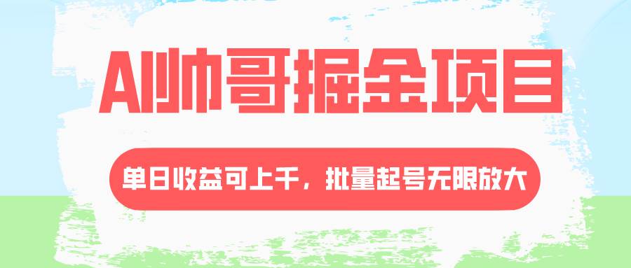 AI帅哥掘金项目，单日收益上千，批量起号无限放大-牵机网