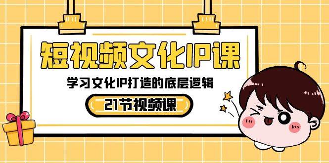 短视频-文化IP课，学习文化IP打造的底层逻辑（21节课）-牵机网