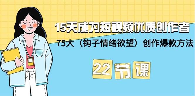 15天成为短视频-优质创作者+75大（钩子-情绪欲望）创作爆款方法-22节课-牵机网