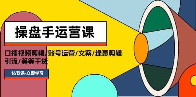 操盘手运营课程：口播视频剪辑/账号运营/文案/绿幕剪辑/引流/干货/16节-牵机网