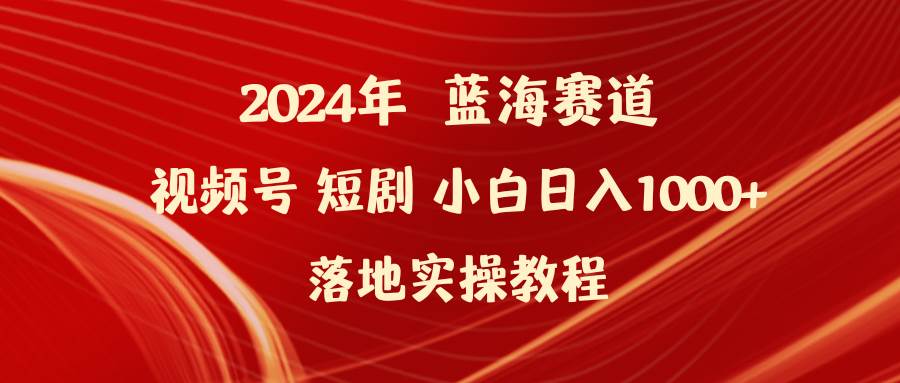 2024年蓝海赛道视频号短剧 小白日入1000+落地实操教程-牵机网