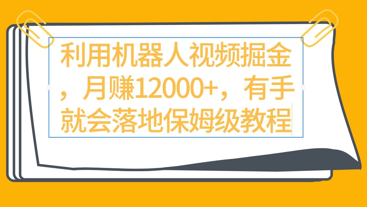利用机器人视频掘金月赚12000+，有手就会落地保姆级教程-牵机网