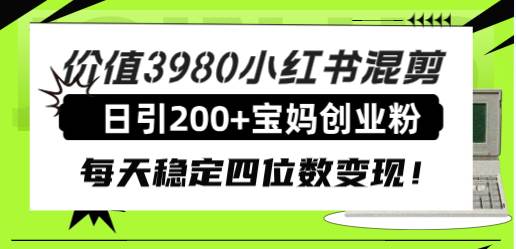 价值3980小红书混剪日引200+宝妈创业粉，每天稳定四位数变现！-牵机网