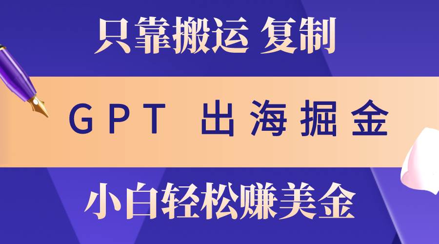 出海掘金搬运，赚老外美金，月入3w+，仅需GPT粘贴复制，小白也能玩转-牵机网