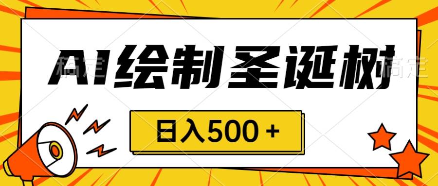 圣诞节风口，卖手绘圣诞树，AI制作 一分钟一个 会截图就能做 小白日入500＋-牵机网