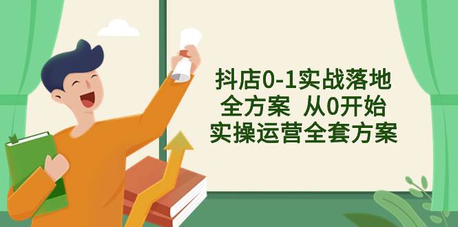 抖店0-1实战落地全方案  从0开始实操运营全套方案，解决售前、售中、售…-牵机网