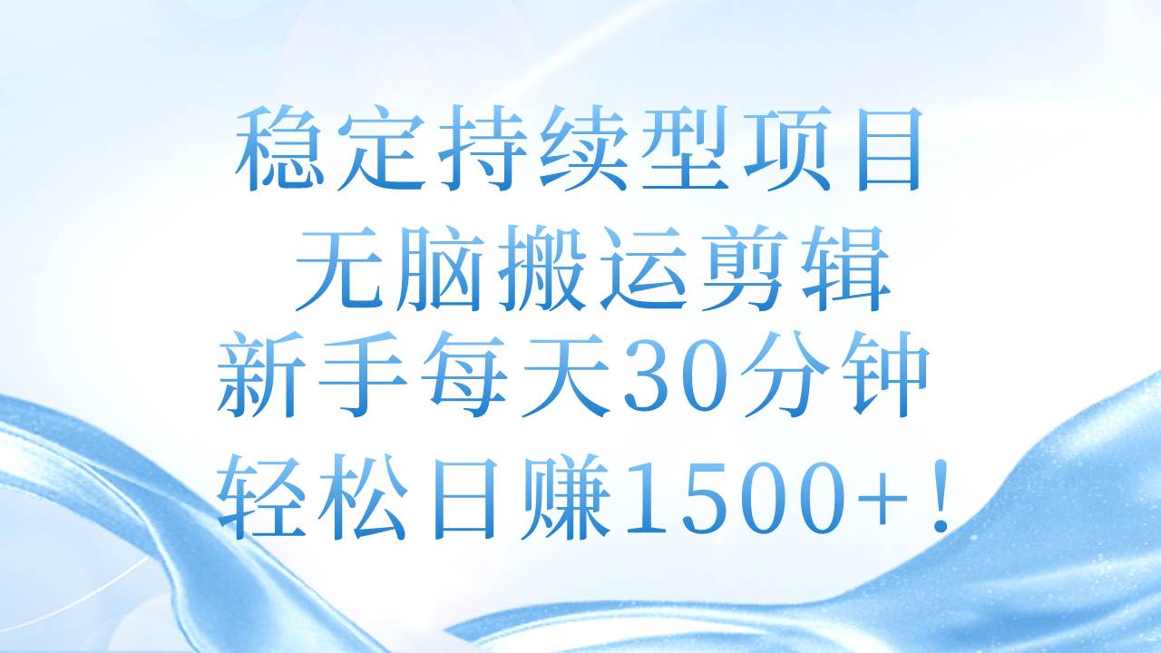 稳定持续型项目，无脑搬运剪辑，新手每天30分钟，轻松日赚1500+！-牵机网
