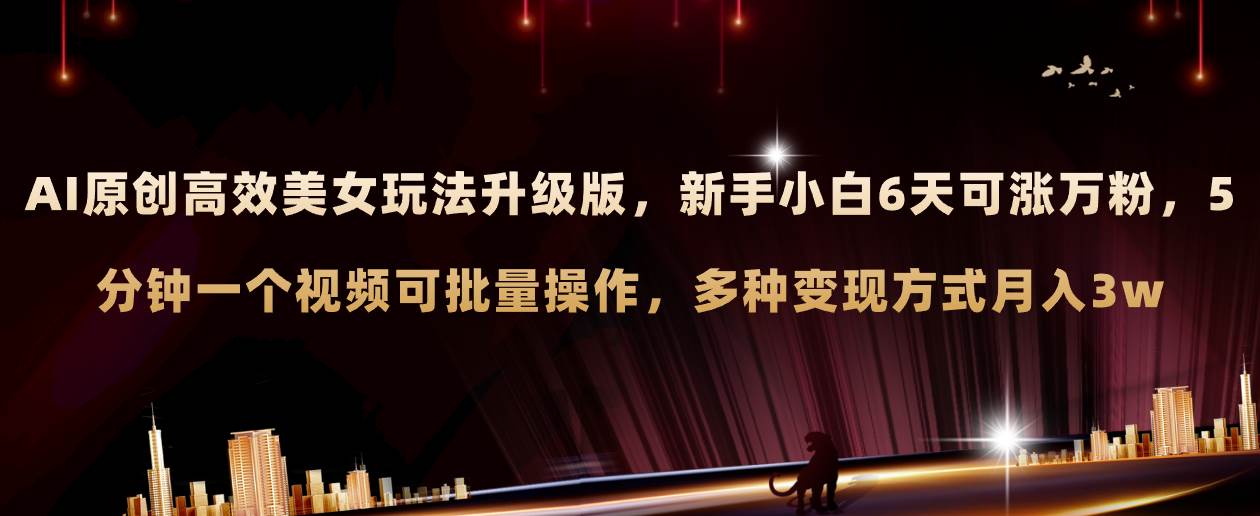 AI原创美女玩法升级版 新手6天涨万粉 5分钟制作视频可批量，多种变现月入3w-牵机网